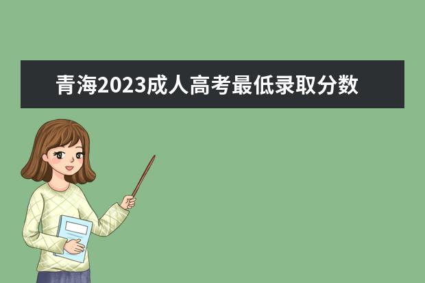 青海2023成人高考最低录取分数线是多少
