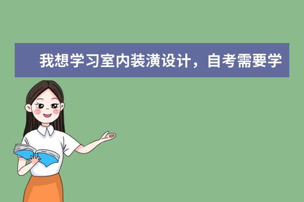 我想学习室内装潢设计,自考需要学习哪些内容,各科多少分能过 高升本
