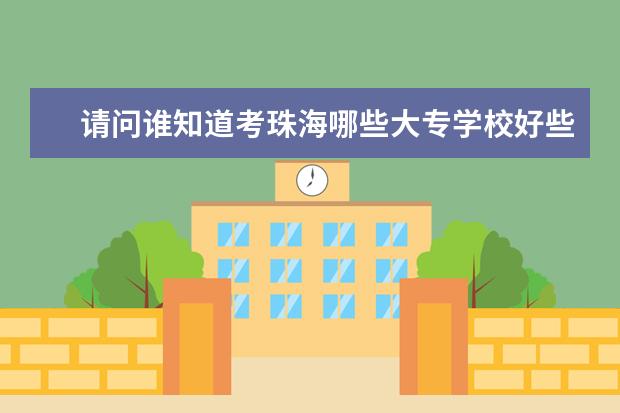 请问谁知道考珠海哪些大专学校好些呢,参加成人高考读的大专比较好一点的