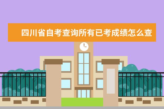 四川省自考查询所有已考成绩怎么查询?