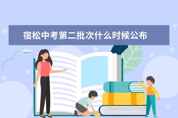 宿松中考第二批次什么时候公布