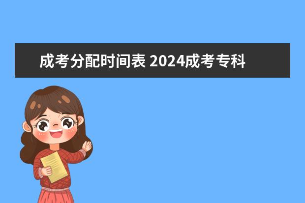 成考分配时间表 2024成考专科考试时间表