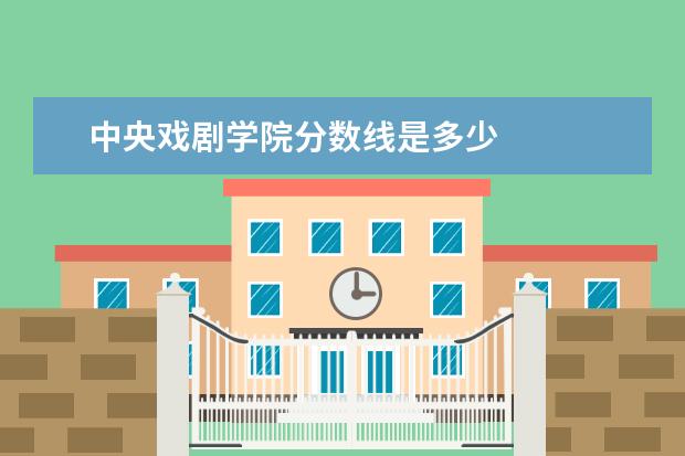 中央戏剧学院分数线是多少