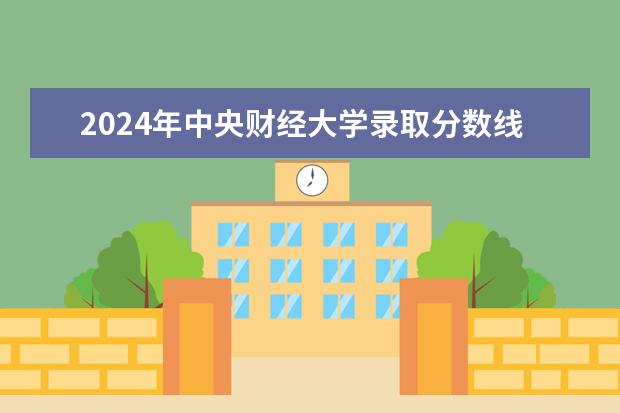 2024年中央财经大学录取分数线是多少分(附各省录取最低分)