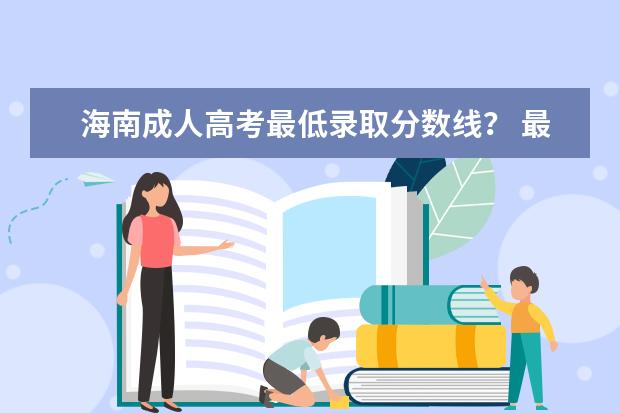 海南成人高考最低录取分数线? 最新:海南成考最低分数线公布?