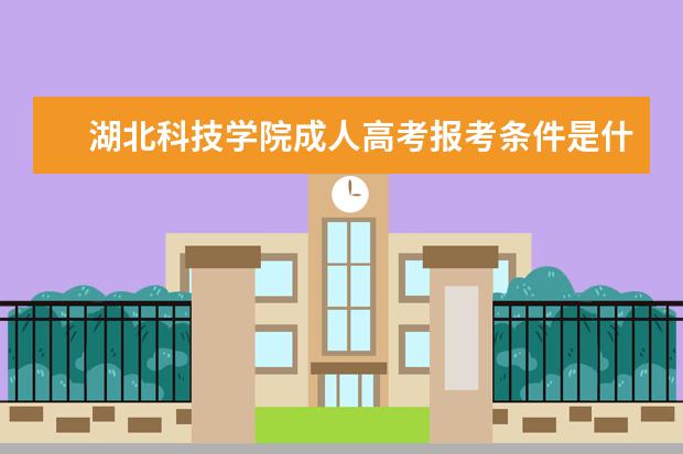 湖北科技学院成人高考报考条件是什么？怎么报名