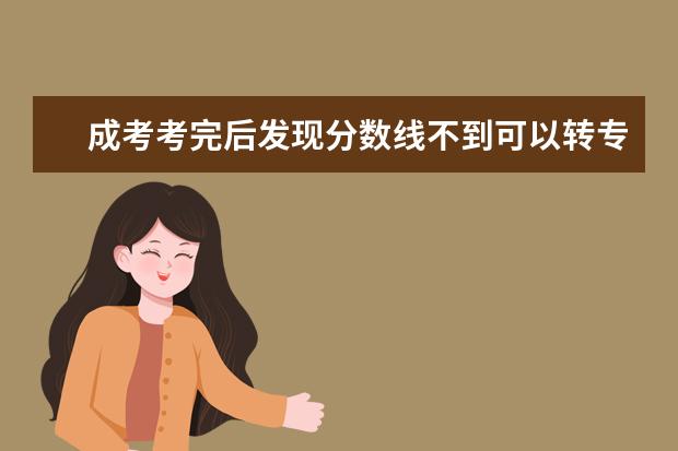 成考考完后发现分数线不到可以转专业吗?