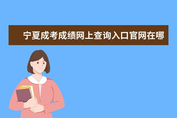宁夏成考成绩网上查询入口官网在哪里?