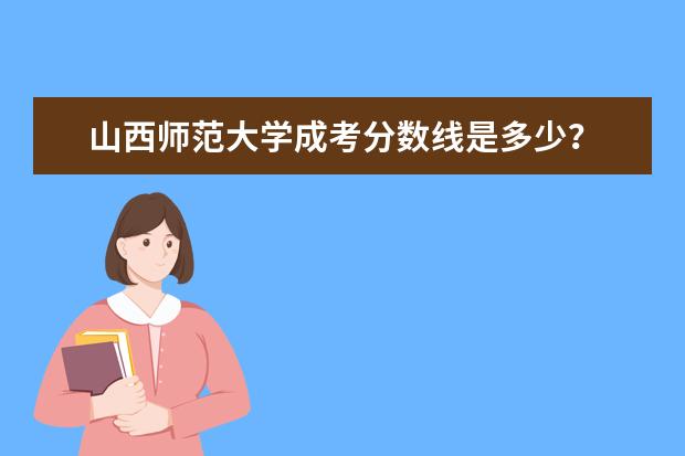 山西师范大学成考分数线是多少？
