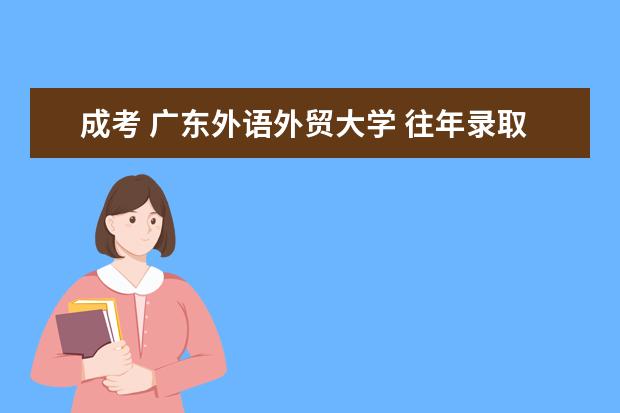 成考 广东外语外贸大学 往年录取分数线是多少？线上等
