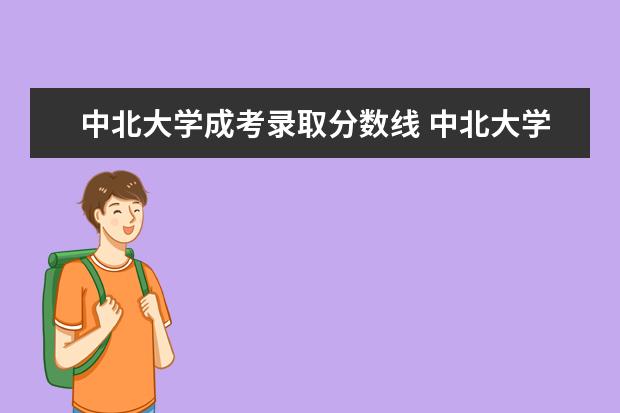 中北大学成考录取分数线 中北大学成考报名办法、时间及地点能否详细介绍？
