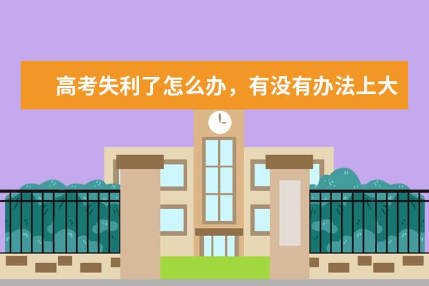 高考失利了怎么办,有没有办法上大学呢?