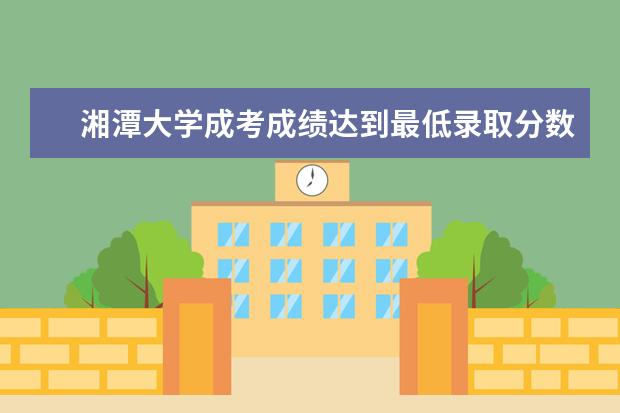 湘潭大学成考成绩达到最低录取分数线能被录取吗