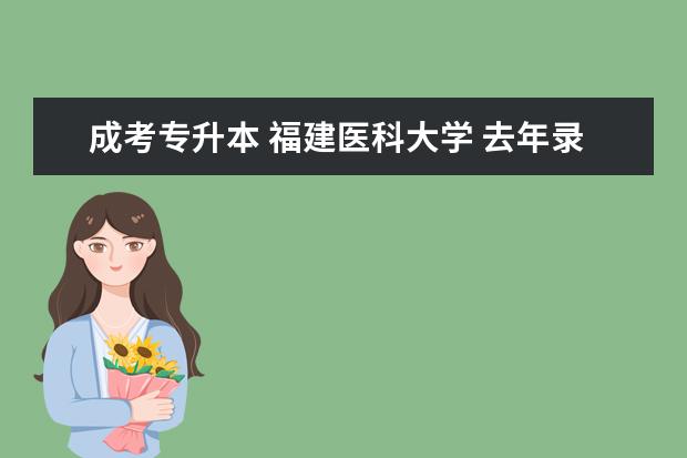 成考专升本 福建医科大学 去年录取分数线 哪个大神