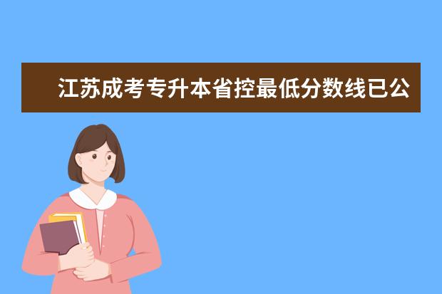 江苏成考专升本省控最低分数线已公布?(谁能帮我查一下上海海事大学成考专升本经管类各专业的录取分数线?)
