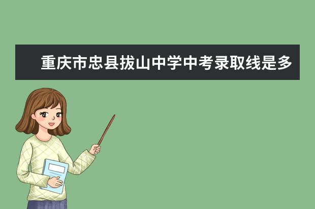重庆市忠县拔山中学中考录取线是多少？