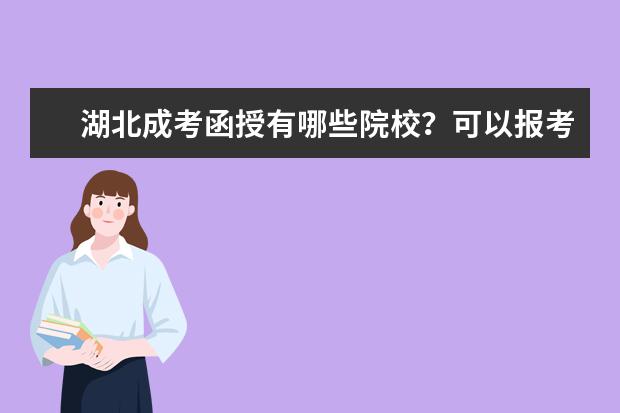 湖北成考函授有哪些院校?可以报考什么专业?