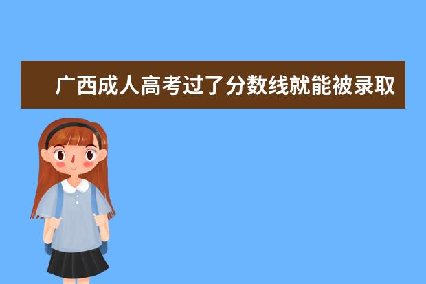 广西成人高考过了分数线就能被录取吗?