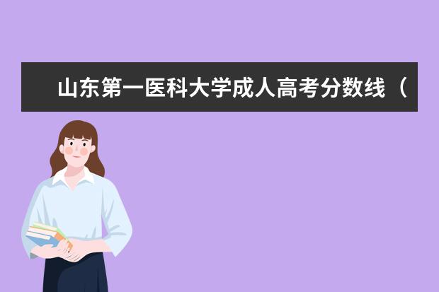 山东第一医科大学成人高考分数线（潍坊医学院成考录取分数线？）