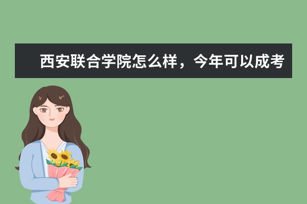 西安联合学院怎么样，今年可以成考进入吗？