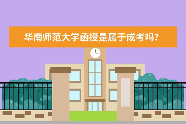 华南师范大学函授是属于成考吗?