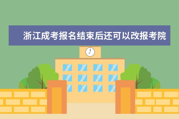 浙江成考报名结束后还可以改报考院校吗?