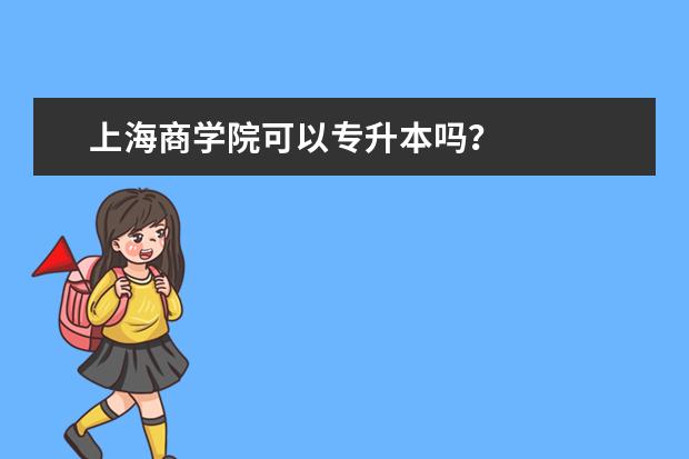 上海商学院可以专升本吗?