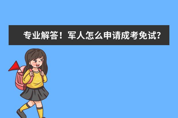 专业解答！军人怎么申请成考免试？成考免考条件是什么？