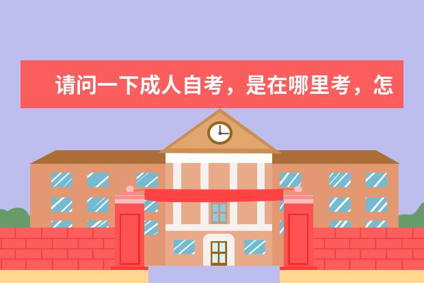 请问一下成人自考，是在哪里考，怎么样得流程