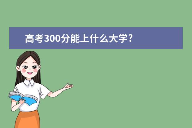 高考300分能上什么大学?