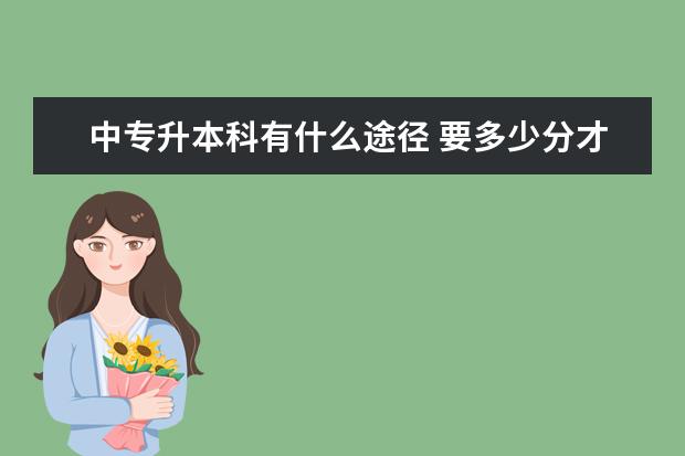 中专升本科有什么途径 要多少分才能上大学