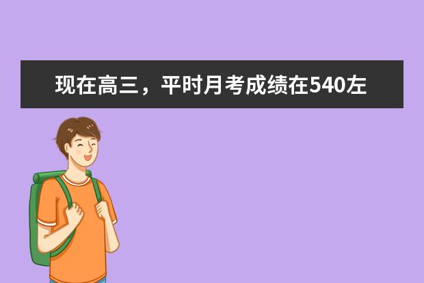 现在高三,平时月考成绩在540左右。这样看,高考成绩大概会多少?