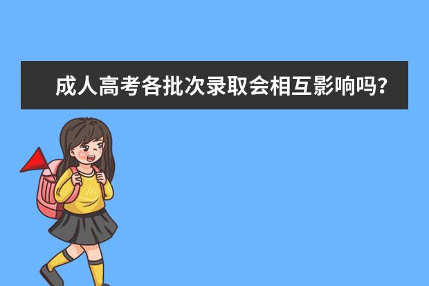 成人高考各批次录取会相互影响吗？