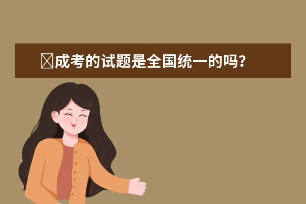 ​成考的试题是全国统一的吗？