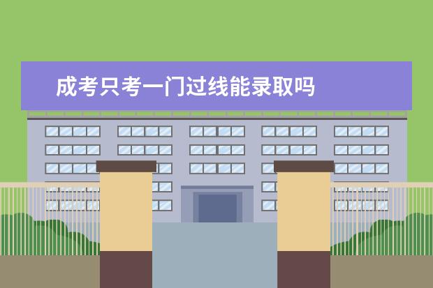成考只考一门过线能录取吗
