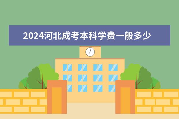 2024河北成考本科学费一般多少钱