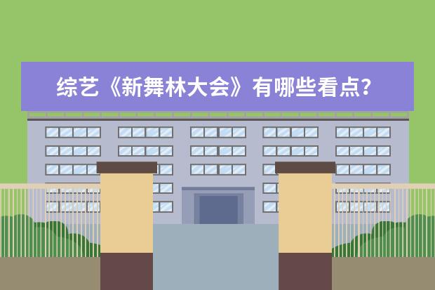 综艺《新舞林大会》有哪些看点?