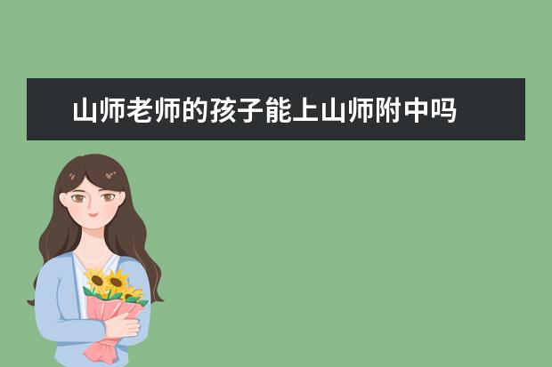 山师老师的孩子能上山师附中吗