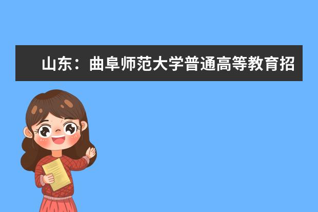 山东：曲阜师范大学普通高等教育招生章程 山东日照中考工作通知