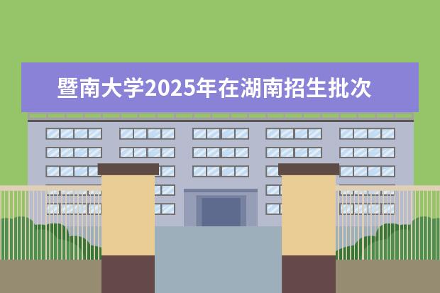 暨南大学2025年在湖南招生批次及专业参考