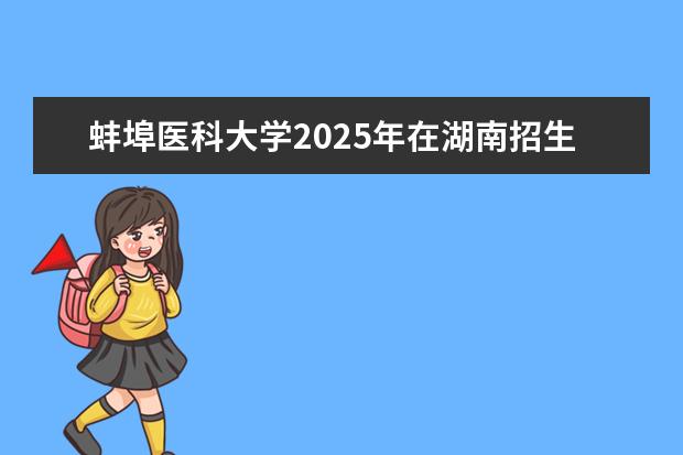 蚌埠医科大学2025年在湖南招生批次及专业参考