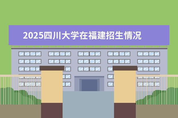 2025四川大学在福建招生情况