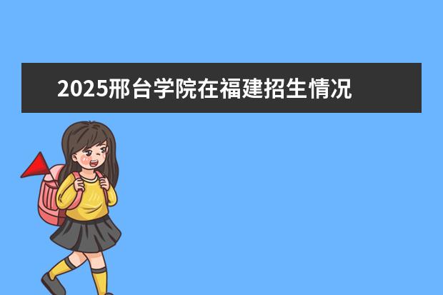 2025邢台学院在福建招生情况