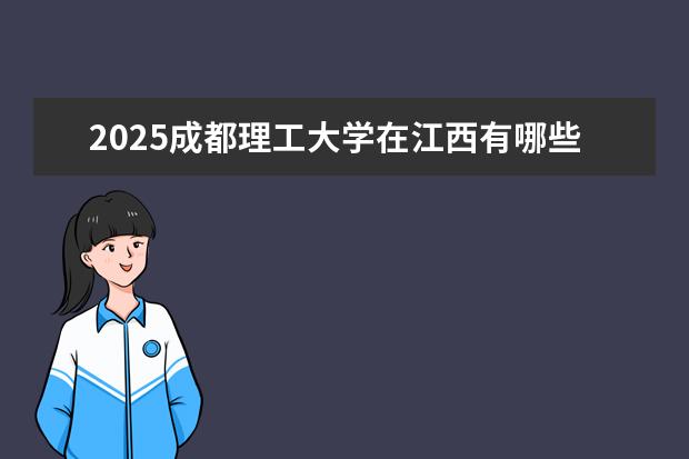 2025成都理工大学在江西有哪些招生专业（成都理工大学学费）