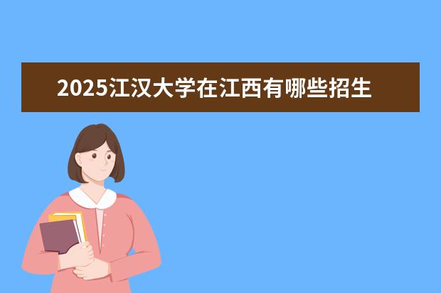 2025江汉大学在江西有哪些招生专业（江汉大学学费）