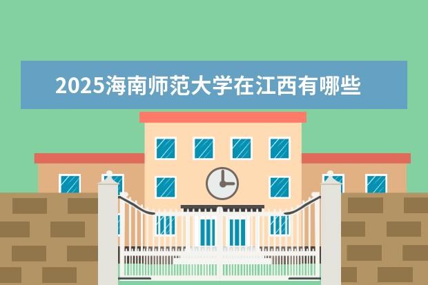 2025海南师范大学在江西有哪些招生专业（海南师范大学学费）