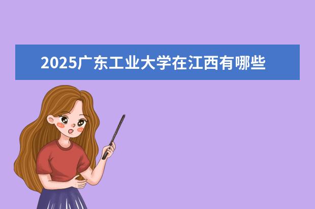2025广东工业大学在江西有哪些招生专业（广东工业大学学费）