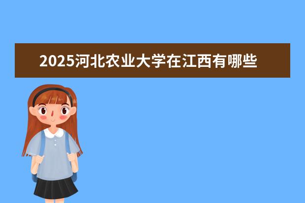 2025河北农业大学在江西有哪些招生专业（河北农业大学学费）