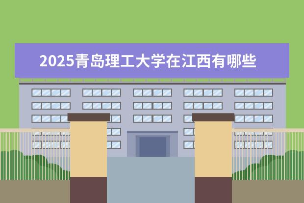 2025青岛理工大学在江西有哪些招生专业（青岛理工大学学费）