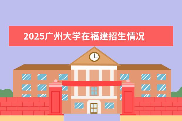 2025广州大学在福建招生情况